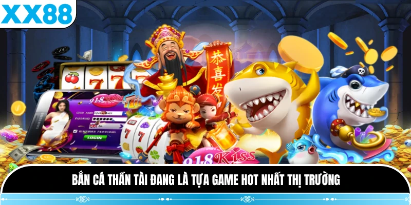 Bắn cá Thần Tài đang là tựa game hot nhất thị trường