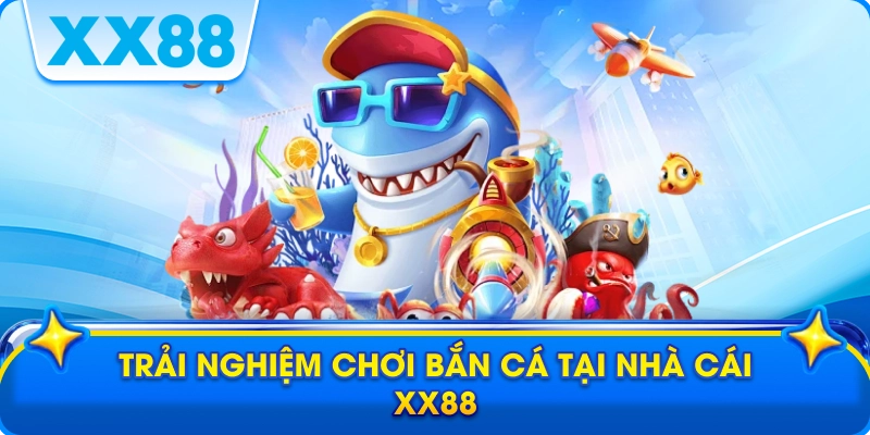 Trải nghiệm chơi bắn cá tại nhà cái xx88
